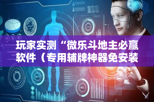 玩家实测“微乐斗地主必赢软件（专用辅牌神器免安装）