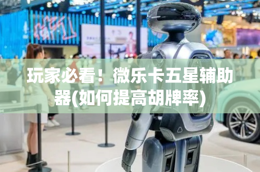 玩家必看！微乐卡五星辅助器(如何提高胡牌率)