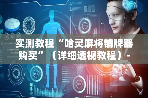 实测教程“哈灵麻将铺牌器购买”（详细透视教程）-哔哩哔哩