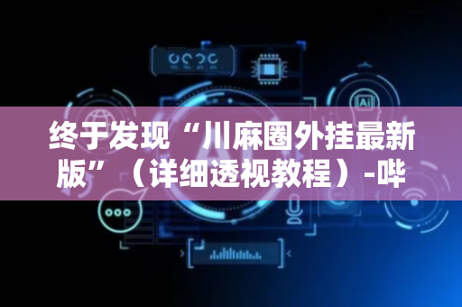 终于发现“川麻圈外挂最新版”（详细透视教程）-哔哩哔哩