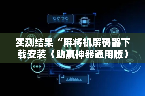 实测结果“麻将机解码器下载安装（助赢神器通用版）