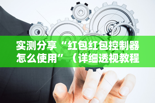 实测分享“红包红包控制器怎么使用”（详细透视教程）-哔哩哔哩
