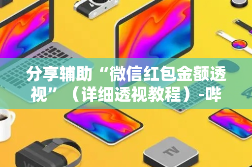 分享辅助“微信红包金额透视”（详细透视教程）-哔哩哔哩