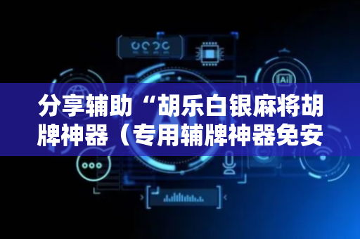 分享辅助“胡乐白银麻将胡牌神器（专用辅牌神器免安装）