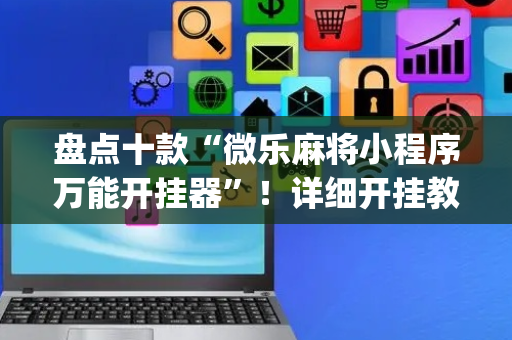 盘点十款“微乐麻将小程序万能开挂器”！详细开挂教程（确实真的有挂)-抖音