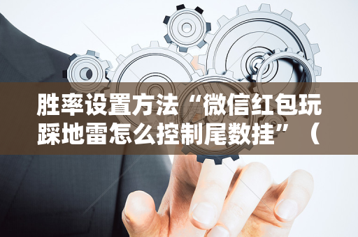 胜率设置方法“微信红包玩踩地雷怎么控制尾数挂”（详细透视教程）-哔哩哔哩