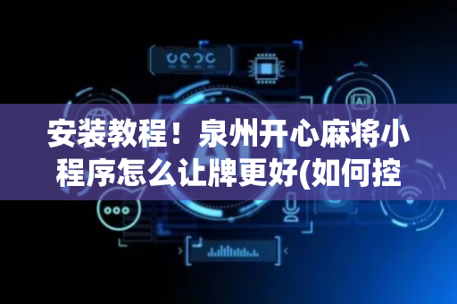 安装教程！泉州开心麻将小程序怎么让牌更好(如何控制输赢)