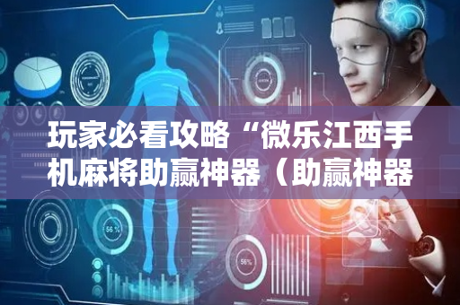 玩家必看攻略“微乐江西手机麻将助赢神器（助赢神器通用版）