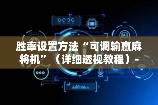 胜率设置方法“可调输赢麻将机”（详细透视教程）-哔哩哔哩