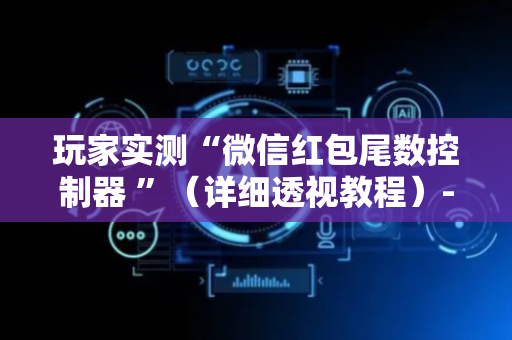 玩家实测“微信红包尾数控制器 ”（详细透视教程）-哔哩哔哩