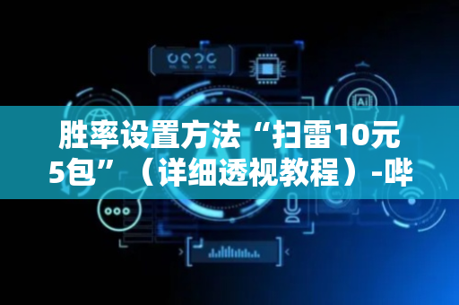 胜率设置方法“扫雷10元5包”（详细透视教程）-哔哩哔哩