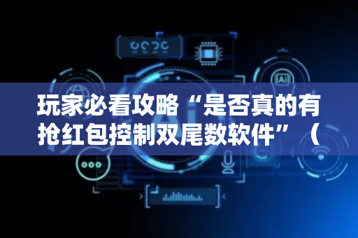 玩家必看攻略“是否真的有抢红包控制双尾数软件”（详细透视教程）-哔哩哔哩