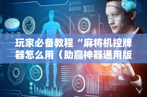 玩家必备教程“麻将机控牌器怎么用（助赢神器通用版）