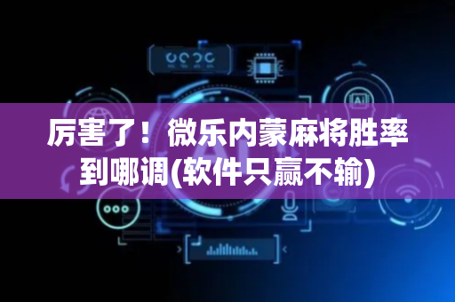 厉害了！微乐内蒙麻将胜率到哪调(软件只赢不输)