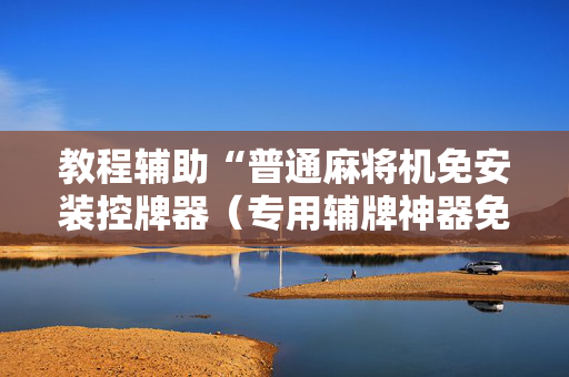 教程辅助“普通麻将机免安装控牌器（专用辅牌神器免安装）