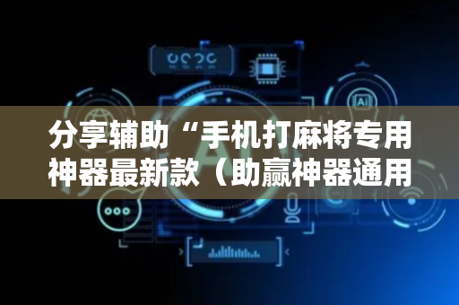 分享辅助“手机打麻将专用神器最新款（助赢神器通用版）