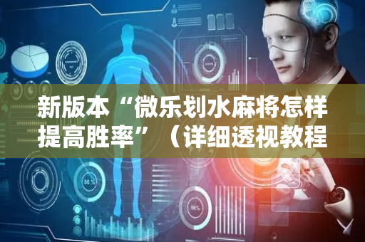 新版本“微乐划水麻将怎样提高胜率”（详细透视教程）-哔哩哔哩