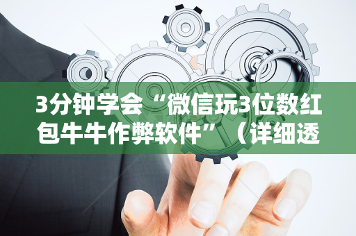 3分钟学会“微信玩3位数红包牛牛作弊软件”（详细透视教程）-哔哩哔哩