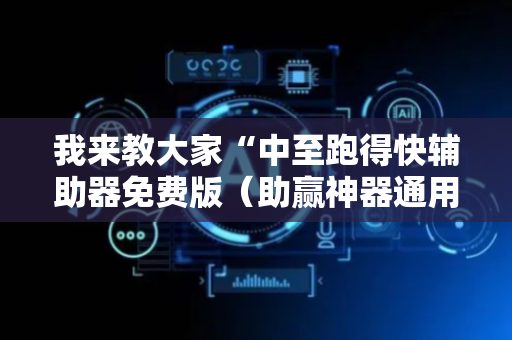 我来教大家“中至跑得快辅助器免费版（助赢神器通用版）