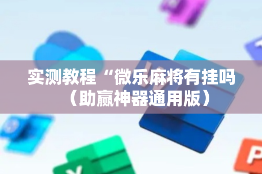 实测教程“微乐麻将有挂吗（助赢神器通用版）