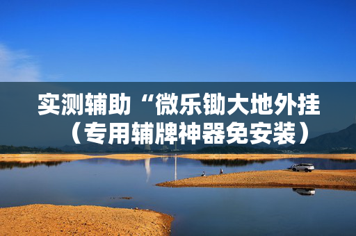 实测辅助“微乐锄大地外挂（专用辅牌神器免安装）