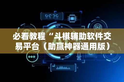 必看教程“斗棋辅助软件交易平台（助赢神器通用版）