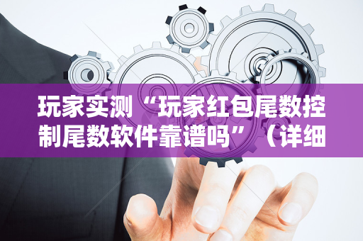 玩家实测“玩家红包尾数控制尾数软件靠谱吗”（详细透视教程）-哔哩哔哩