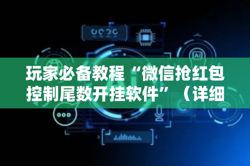 玩家必备教程“微信抢红包控制尾数开挂软件”（详细透视教程）-哔哩哔哩