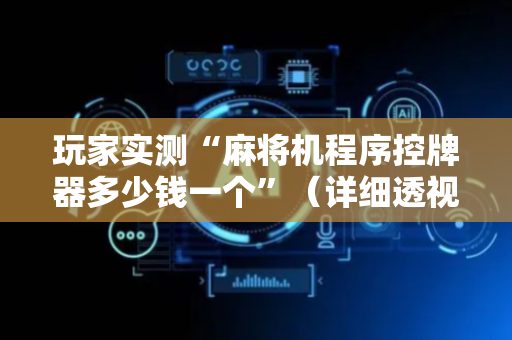 玩家实测“麻将机程序控牌器多少钱一个”（详细透视教程）-哔哩哔哩