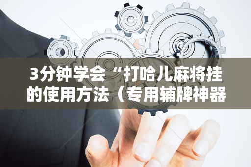 3分钟学会“打哈儿麻将挂的使用方法（专用辅牌神器免安装）