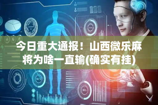 今日重大通报！山西微乐麻将为啥一直输(确实有挂)