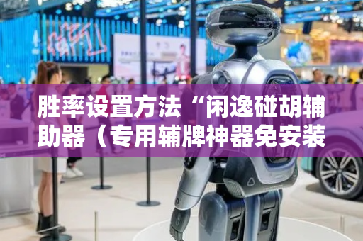胜率设置方法“闲逸碰胡辅助器（专用辅牌神器免安装）