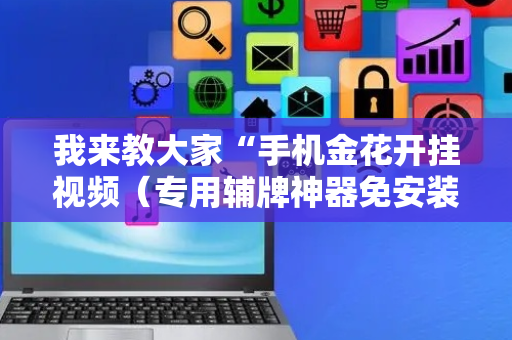 我来教大家“手机金花开挂视频（专用辅牌神器免安装）
