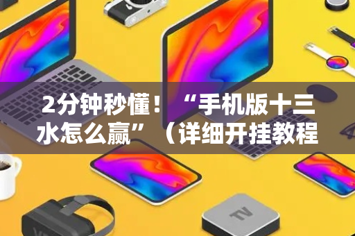 2分钟秒懂！“手机版十三水怎么赢”（详细开挂教程）-哔哩哔哩