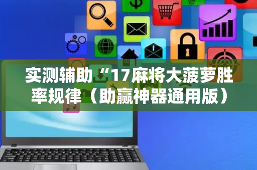 实测辅助“17麻将大菠萝胜率规律（助赢神器通用版）