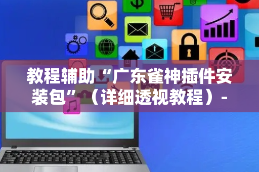 教程辅助“广东雀神插件安装包”（详细透视教程）-哔哩哔哩