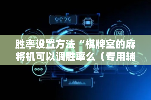 胜率设置方法“棋牌室的麻将机可以调胜率么（专用辅牌神器免安装）
