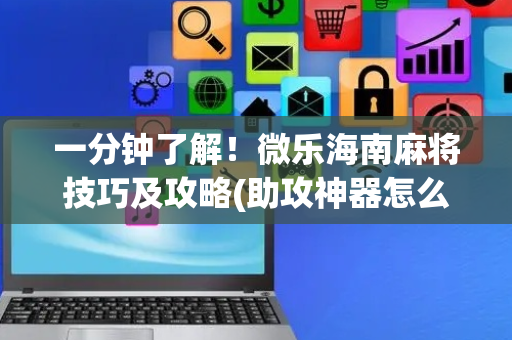 一分钟了解！微乐海南麻将技巧及攻略(助攻神器怎么才会赢)
