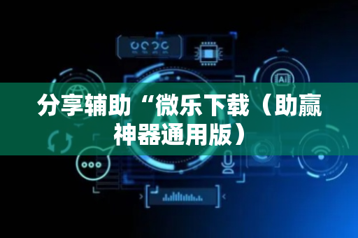 分享辅助“微乐下载（助赢神器通用版）