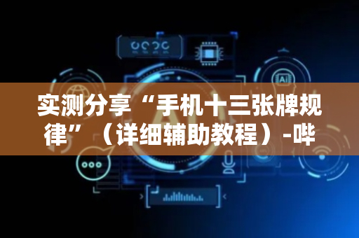 实测分享“手机十三张牌规律”（详细辅助教程）-哔哩哔哩