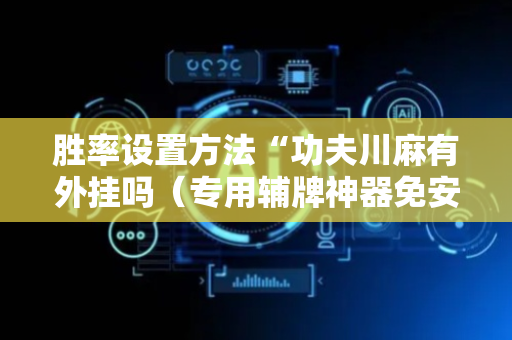 胜率设置方法“功夫川麻有外挂吗（专用辅牌神器免安装）