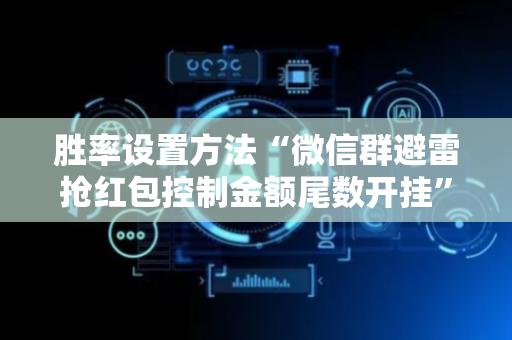胜率设置方法“微信群避雷抢红包控制金额尾数开挂”（详细透视教程）-哔哩哔哩