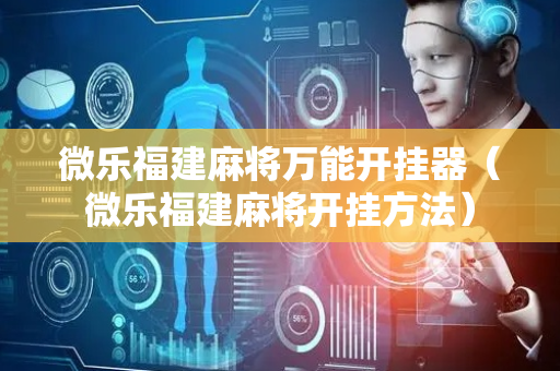 微乐福建麻将万能开挂器（微乐福建麻将开挂方法）
