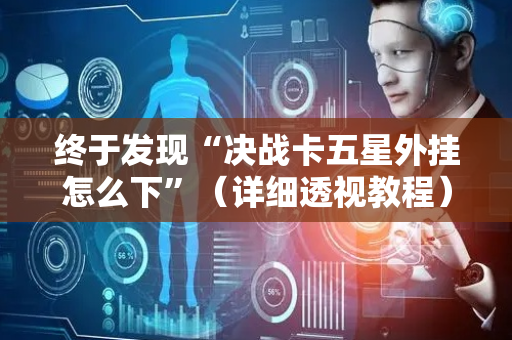 终于发现“决战卡五星外挂怎么下”（详细透视教程）-哔哩哔哩