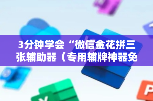 3分钟学会“微信金花拼三张辅助器（专用辅牌神器免安装）