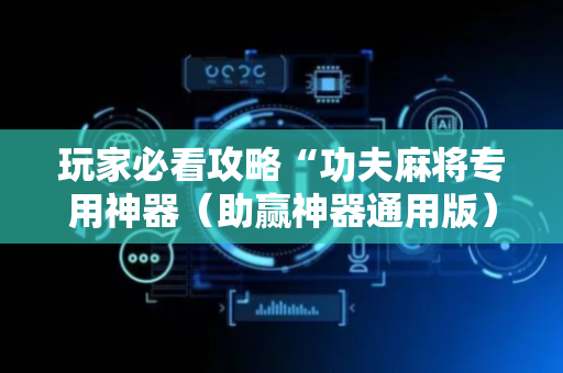 玩家必看攻略“功夫麻将专用神器（助赢神器通用版）
