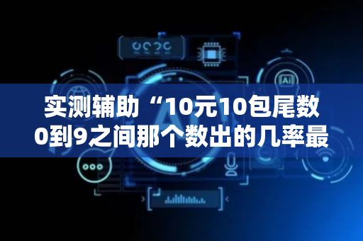 实测辅助“10元10包尾数0到9之间那个数出的几率最大”（详细透视教程）-哔哩哔哩