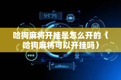 哈狗麻将开挂是怎么开的（哈狗麻将可以开挂吗）