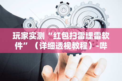 玩家实测“红包扫雷埋雷软件”（详细透视教程）-哔哩哔哩