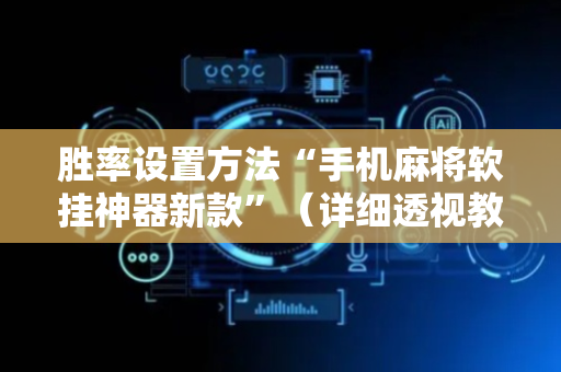 胜率设置方法“手机麻将软挂神器新款”（详细透视教程）-哔哩哔哩